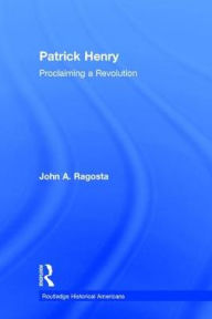 Title: Patrick Henry: Proclaiming a Revolution / Edition 1, Author: John Ragosta