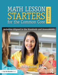 Title: Math Lesson Starters for the Common Core, Grades 6-8: Activities Aligned to the Standards and Assessments / Edition 1, Author: Paige Graiser