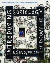 Title: Introducing Sociology Using the Stuff of Everyday Life / Edition 1, Author: Josee Johnston