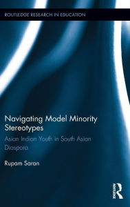 Title: Navigating Model Minority Stereotypes: Asian Indian Youth in South Asian Diaspora / Edition 1, Author: Rupam Saran