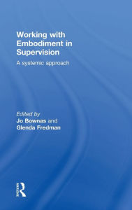 Title: Working with Embodiment in Supervision: A systemic approach / Edition 1, Author: Jo Bownas