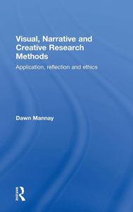 Title: Visual, Narrative and Creative Research Methods: Application, reflection and ethics / Edition 1, Author: Dawn Mannay