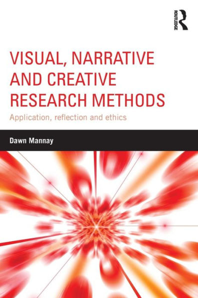 Visual, Narrative and Creative Research Methods: Application, reflection and ethics / Edition 1