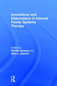 Title: Innovations and Elaborations in Internal Family Systems Therapy / Edition 1, Author: Martha Sweezy
