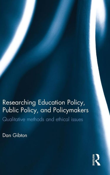 Researching Education Policy, Public Policy, and Policymakers: Qualitative methods and ethical issues / Edition 1