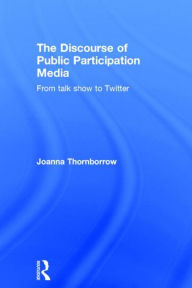 Title: The Discourse of Public Participation Media: From talk show to Twitter / Edition 1, Author: Joanna Thornborrow