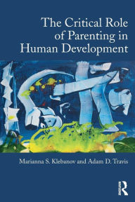 Title: The Critical Role of Parenting in Human Development / Edition 1, Author: Marianna S. Klebanov