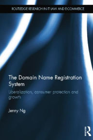 Title: The Domain Name Registration System: Liberalisation, Consumer Protection and Growth, Author: Jenny Ng