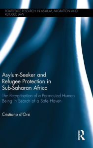 Title: Asylum-Seeker and Refugee Protection in Sub-Saharan Africa: The Peregrination of a Persecuted Human Being in Search of a Safe Haven / Edition 1, Author: Cristiano d'Orsi