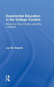 Title: Experiential Education in the College Context: What it is, How it Works, and Why it Matters / Edition 1, Author: Jay W. Roberts