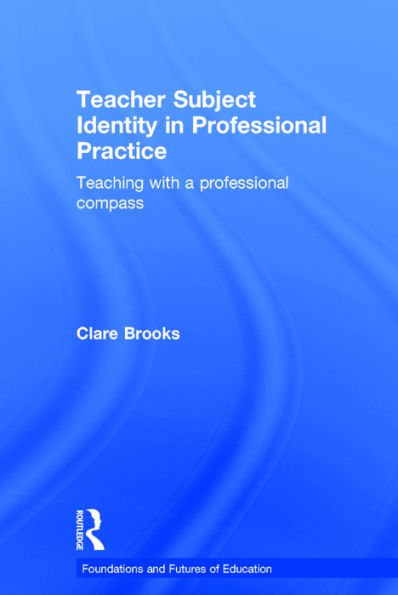 Teacher Subject Identity in Professional Practice: Teaching with a professional compass / Edition 1