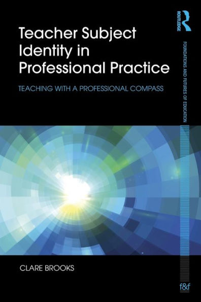 Teacher Subject Identity in Professional Practice: Teaching with a professional compass / Edition 1