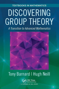 Title: Discovering Group Theory: A Transition to Advanced Mathematics / Edition 1, Author: Tony Barnard