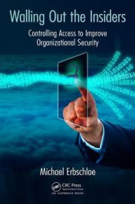 Title: Walling Out the Insiders: Controlling Access to Improve Organizational Security / Edition 1, Author: Michael Erbschloe