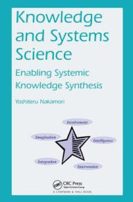 Title: Knowledge and Systems Science: Enabling Systemic Knowledge Synthesis / Edition 1, Author: Yoshiteru Nakamori