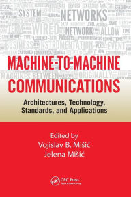 Title: Machine-to-Machine Communications: Architectures, Technology, Standards, and Applications / Edition 1, Author: Vojislav B. Misic