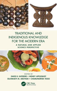 Title: Traditional and Indigenous Knowledge for the Modern Era: A Natural and Applied Science Perspective / Edition 1, Author: David R. Katerere