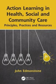 Title: Action Learning in Health, Social and Community Care: Principles, Practices and Resources / Edition 1, Author: John Edmonstone