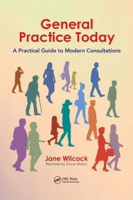 Title: General Practice Today: A Practical Guide to Modern Consultations / Edition 1, Author: Jane Wilcock