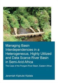 Title: Managing Basin Interdependencies in a Heterogeneous, Highly Utilized and Data Scarce River Basin in Semi-Arid Africa: The Case of the Pangani River Basin, Eastern Africa, Author: Jeremiah Kipkulei Kiptala