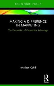 Title: Making a Difference in Marketing: The Foundation of Competitive Advantage, Author: Jonathan Cahill