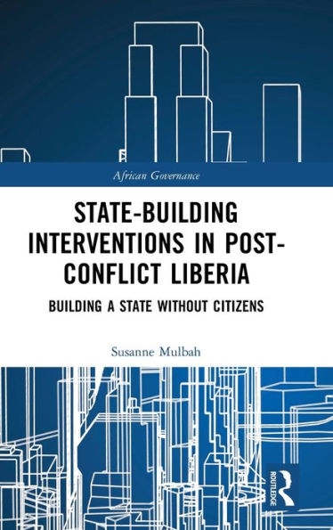 State-building Interventions in Post-Conflict Liberia: Building a State without Citizens / Edition 1