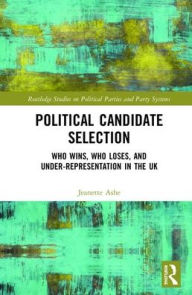 Title: Political Candidate Selection: Who Wins, Who Loses, and Under-Representation in the UK / Edition 1, Author: Jeanette Ashe