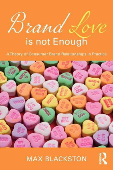 Brand Love is not Enough: A Theory of Consumer Brand Relationships in Practice / Edition 1