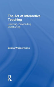 Title: The Art of Interactive Teaching: Listening, Responding, Questioning / Edition 1, Author: Selma Wassermann
