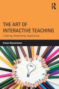 Title: The Art of Interactive Teaching: Listening, Responding, Questioning / Edition 1, Author: Selma Wassermann