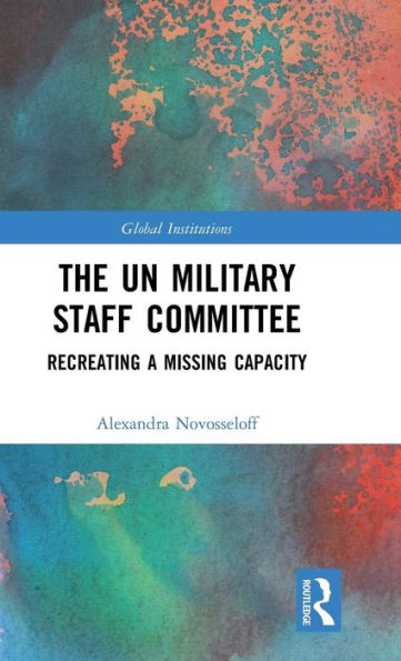 The UN Military Staff Committee: Recreating a Missing Capacity / Edition 1