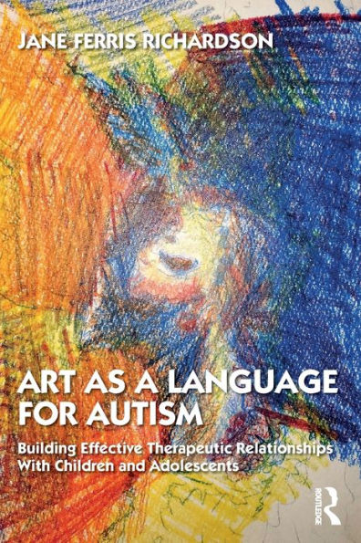Art as a Language for Autism: Building Effective Therapeutic Relationships with Children and Adolescents