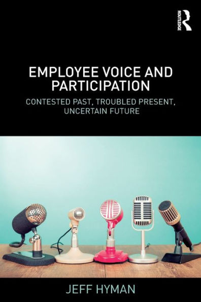 Employee Voice and Participation: Contested Past, Troubled Present, Uncertain Future / Edition 1