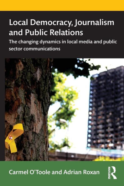 Local Democracy, Journalism and Public Relations: The changing dynamics in local media and public sector communications / Edition 1