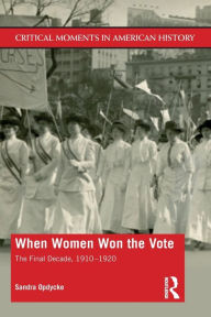 Title: When Women Won The Vote: The Final Decade, 1910-1920 / Edition 1, Author: Sandra Opdycke