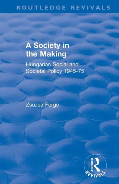 Revival: Society in the Making: Hungarian Social and Societal Policy, 1945-75 (1979): Hungarian Social and Societal Policy, 1945-75 / Edition 1