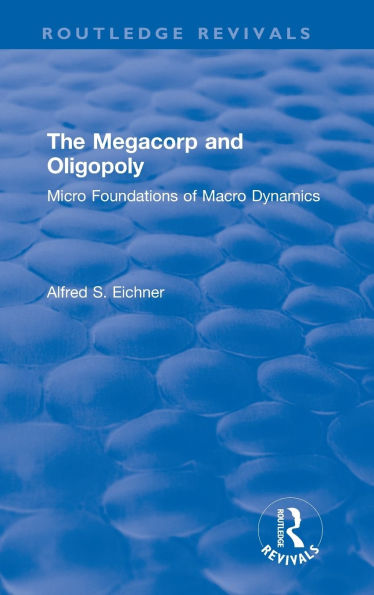 Revival: The Megacorp and Oligopoly: Micro Foundations of Macro Dynamics (1981): Micro Foundations of Macro Dynamics