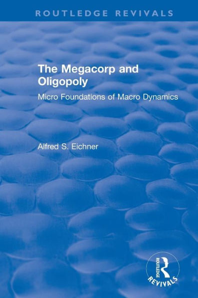 Revival: The Megacorp and Oligopoly: Micro Foundations of Macro Dynamics (1981): Micro Foundations of Macro Dynamics / Edition 1