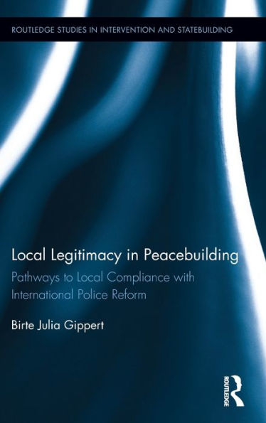 Local Legitimacy Peacebuilding: Pathways to Compliance with International Police Reform