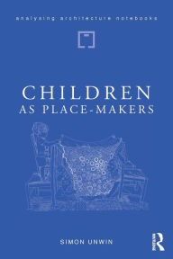 Title: Children as Place-Makers: the innate architect in all of us / Edition 1, Author: Simon Unwin