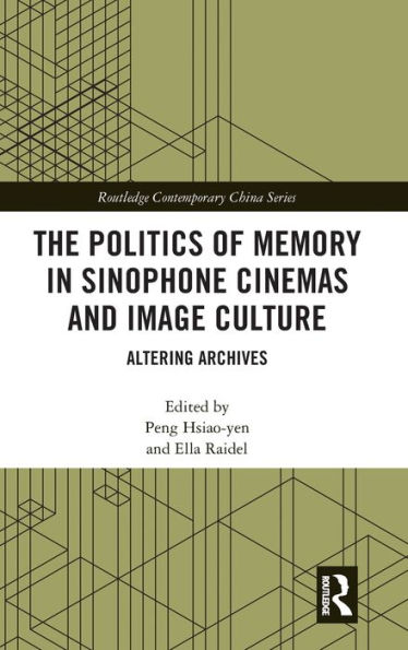 The Politics of Memory in Sinophone Cinemas and Image Culture: Altering Archives