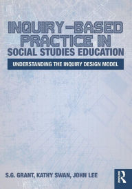 Title: Inquiry-Based Practice in Social Studies Education: Understanding the Inquiry Design Model / Edition 1, Author: S.G. Grant