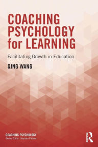 Title: Coaching Psychology for Learning: Facilitating Growth in Education / Edition 1, Author: Qing Wang