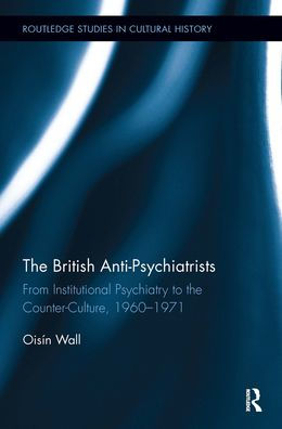 the British Anti-Psychiatrists: From Institutional Psychiatry to Counter-Culture, 1960-1971