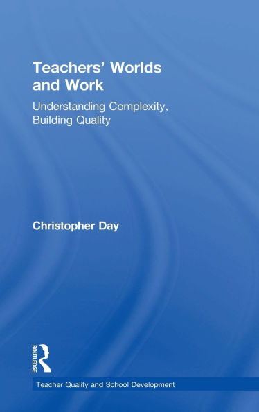 Teachers' Worlds and Work: Understanding Complexity, Building Quality