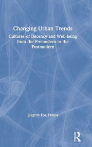 Title: Changing Urban Trends: Cultures of Decency and Well-being from the Premodern to the Postmodern / Edition 1, Author: Siegrun Fox Freyss