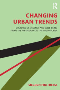 Title: Changing Urban Trends: Cultures of Decency and Well-being from the Premodern to the Postmodern / Edition 1, Author: Siegrun Fox Freyss
