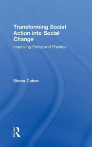 Title: Transforming Social Action into Social Change: Improving Policy and Practice / Edition 1, Author: Shana Cohen