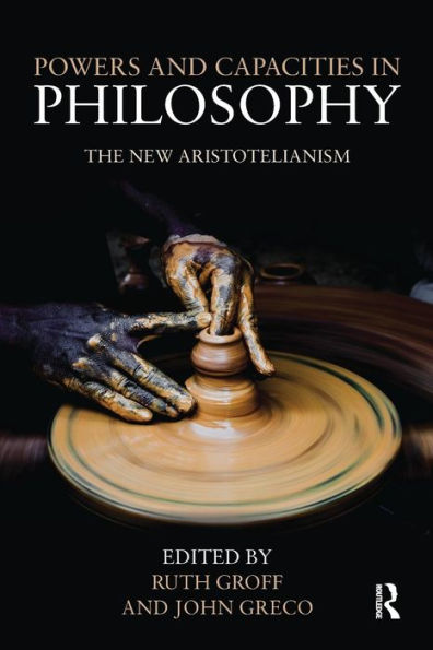 Powers and Capacities in Philosophy: The New Aristotelianism / Edition 1
