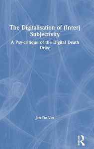 Title: The Digitalisation of (Inter)Subjectivity: A Psy-critique of the Digital Death Drive / Edition 1, Author: Jan De Vos